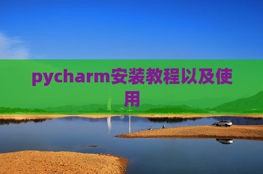 pycharm安装教程以及使用 pycharm安装教程以及使用